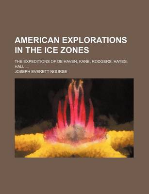 Book cover for American Explorations in the Ice Zones; The Expeditions of de Haven, Kane, Rodgers, Hayes, Hall