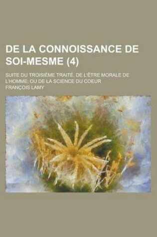 Cover of de La Connoissance de Soi-Mesme; Suite Du Troisieme Traite. de L'Etre Morale de L'Homme; Ou de La Science Du Coeur (4 )