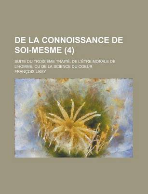 Book cover for de La Connoissance de Soi-Mesme; Suite Du Troisieme Traite. de L'Etre Morale de L'Homme; Ou de La Science Du Coeur (4 )