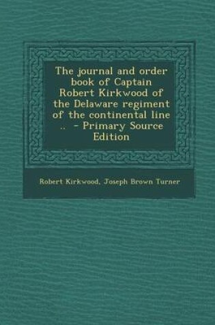 Cover of The Journal and Order Book of Captain Robert Kirkwood of the Delaware Regiment of the Continental Line .. - Primary Source Edition