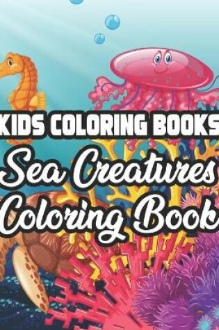 Cover of Kids Coloring Books Sea Creatures Coloring Book