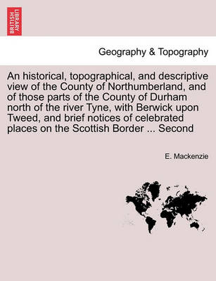 Book cover for An Historical, Topographical, and Descriptive View of the County of Northumberland, and of Those Parts of the County of Durham North of the River Tyne, with Berwick Upon Tweed, and Brief Notices of Celebrated Places on the Scottish Border ... Second