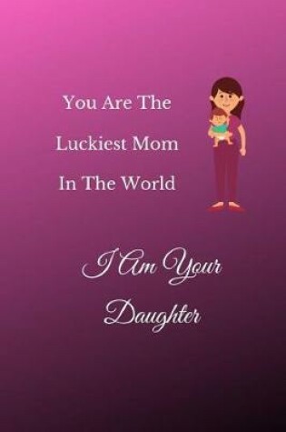 Cover of You Are The Luckiest Mom In The World I Am Your Daughter