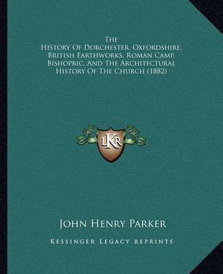 Book cover for The History of Dorchester, Oxfordshire, British Earthworks, Roman Camp, Bishopric, and the Architectural History of the Church (1882)