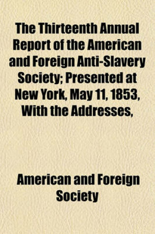 Cover of The Thirteenth Annual Report of the American and Foreign Anti-Slavery Society; Presented at New York, May 11, 1853, with the Addresses,