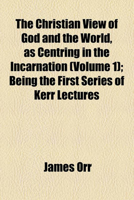 Book cover for The Christian View of God and the World, as Centring in the Incarnation (Volume 1); Being the First Series of Kerr Lectures