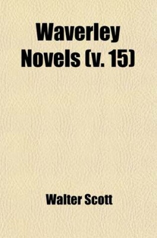 Cover of Waverley Novels (Volume 15); From the Last REV. Ed., Containing the Author's Final Corrections, Notes, &C