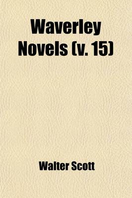 Book cover for Waverley Novels (Volume 15); From the Last REV. Ed., Containing the Author's Final Corrections, Notes, &C