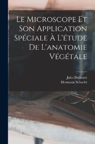 Cover of Le Microscope Et Son Application Spéciale À L'étude De L'anatomie Végétale