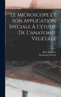 Cover of Le Microscope Et Son Application Spéciale À L'étude De L'anatomie Végétale