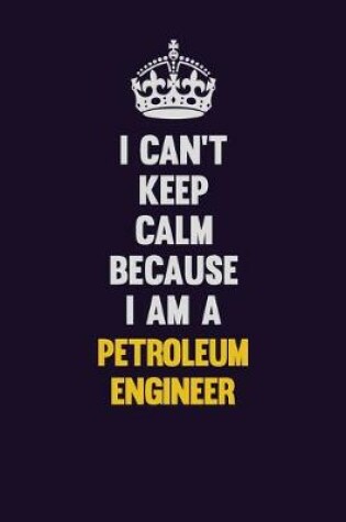 Cover of I can't Keep Calm Because I Am A Petroleum Engineer