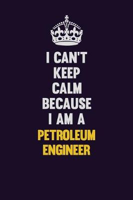 Book cover for I can't Keep Calm Because I Am A Petroleum Engineer