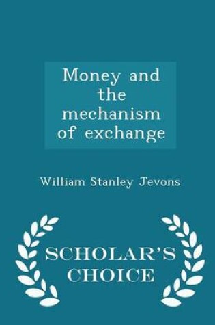 Cover of Money and the Mechanism of Exchange - Scholar's Choice Edition