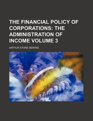 Book cover for The Financial Policy of Corporations Volume 3; The Administration of Income