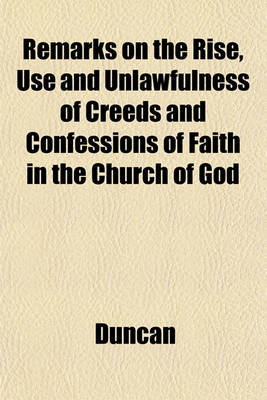 Book cover for Remarks on the Rise, Use and Unlawfulness of Creeds and Confessions of Faith in the Church of God