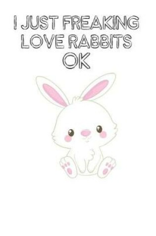 Cover of I Just Freaking Love Rabbits Ok