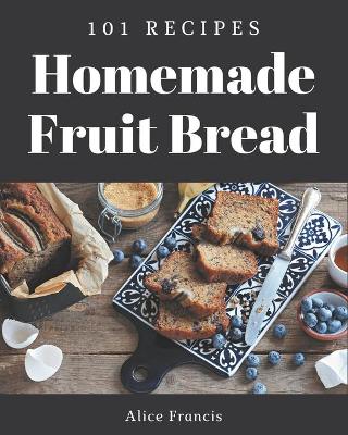 Book cover for 101 Homemade Fruit Bread Recipes