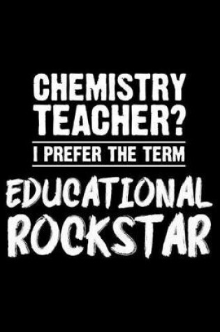 Cover of Chemistry Teacher? I Prefer the Term Educational Rockstar