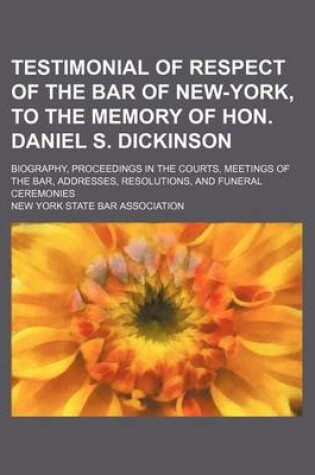 Cover of Testimonial of Respect of the Bar of New-York, to the Memory of Hon. Daniel S. Dickinson; Biography, Proceedings in the Courts, Meetings of the Bar