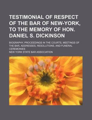 Book cover for Testimonial of Respect of the Bar of New-York, to the Memory of Hon. Daniel S. Dickinson; Biography, Proceedings in the Courts, Meetings of the Bar