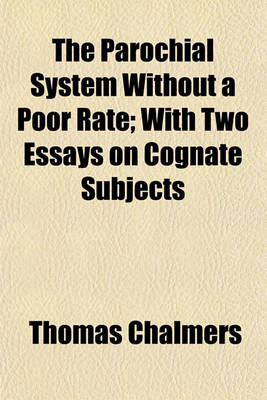 Book cover for The Parochial System Without a Poor Rate; With Two Essays on Cognate Subjects