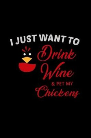 Cover of I Just Want to Drink Wine & Pet my Chickens