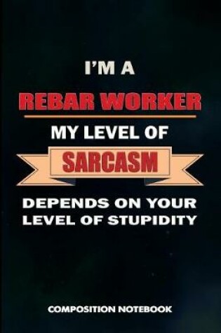 Cover of I Am a Rebar Worker My Level of Sarcasm Depends on Your Level of Stupidity