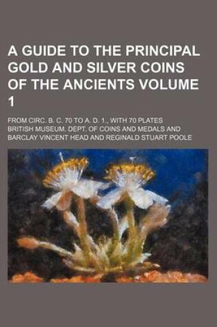 Cover of A Guide to the Principal Gold and Silver Coins of the Ancients; From Circ. B. C. 70 to A. D. 1., with 70 Plates Volume 1
