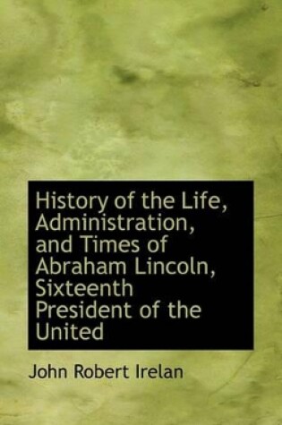 Cover of History of the Life, Administration, and Times of Abraham Lincoln, Sixteenth President of the United