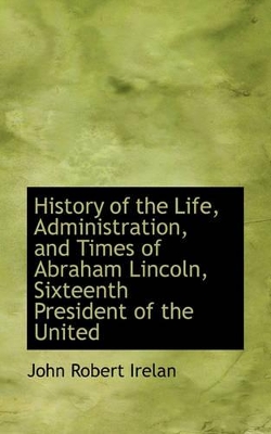 Book cover for History of the Life, Administration, and Times of Abraham Lincoln, Sixteenth President of the United