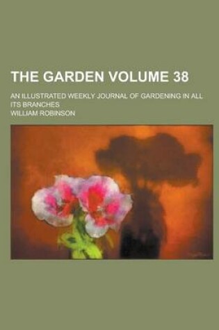 Cover of The Garden; An Illustrated Weekly Journal of Gardening in All Its Branches Volume 38