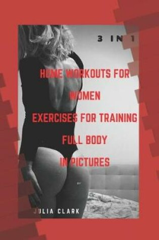 Cover of HOME WORKOUTS FOR WOMEN EXERCISES FOR TRAINING FULL BODY IN PICTURES (1,2,3 Parts) 3 in 1