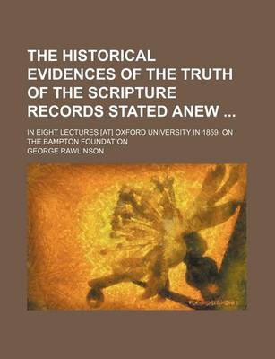 Book cover for The Historical Evidences of the Truth of the Scripture Records Stated Anew; In Eight Lectures [At] Oxford University in 1859, on the Bampton Foundation