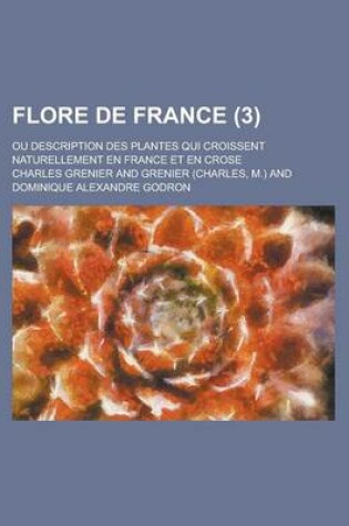 Cover of Flore de France; Ou Description Des Plantes Qui Croissent Naturellement En France Et En Crose (3 )