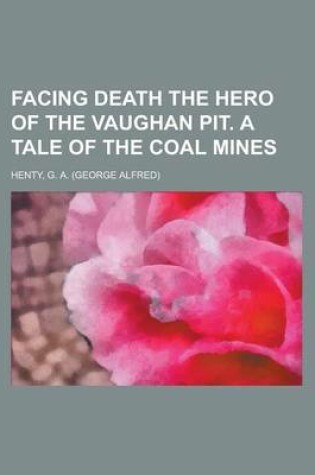 Cover of Facing Death the Hero of the Vaughan Pit. a Tale of the Coal Mines