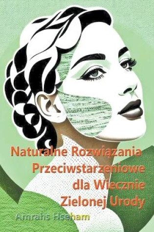 Cover of Naturalne Rozwiązania Przeciwstarzeniowe dla Wiecznie Zielonej Urody