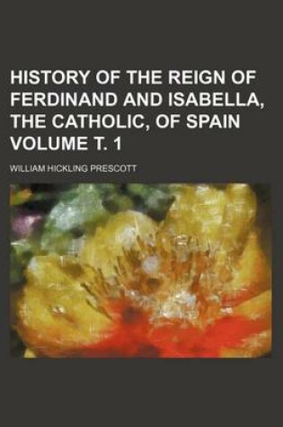 Cover of History of the Reign of Ferdinand and Isabella, the Catholic, of Spain Volume . 1