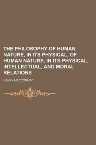 Cover of The Philosophy of Human Nature, in Its Physical, of Human Nature, in Its Physical, Intellectual, and Moral Relations