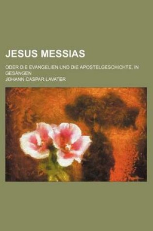 Cover of Jesus Messias; Oder Die Evangelien Und Die Apostelgeschichte, in Gesangen