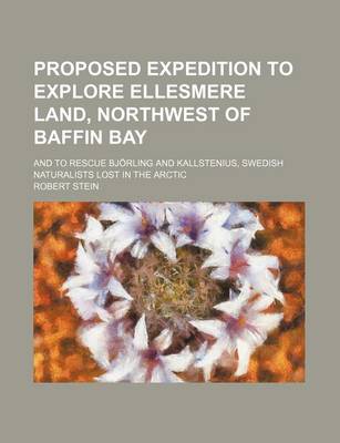 Book cover for Proposed Expedition to Explore Ellesmere Land, Northwest of Baffin Bay; And to Rescue Bjorling and Kallstenius, Swedish Naturalists Lost in the Arctic