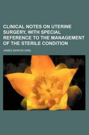 Cover of Clinical Notes on Uterine Surgery, with Special Reference to the Management of the Sterile Condition