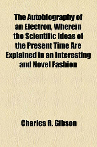Cover of The Autobiography of an Electron, Wherein the Scientific Ideas of the Present Time Are Explained in an Interesting and Novel Fashion