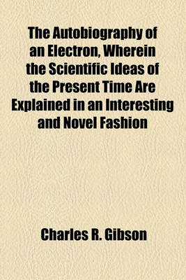 Book cover for The Autobiography of an Electron, Wherein the Scientific Ideas of the Present Time Are Explained in an Interesting and Novel Fashion