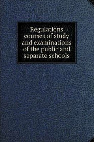 Cover of Regulations courses of study and examinations of the public and separate schools