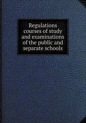 Book cover for Regulations courses of study and examinations of the public and separate schools