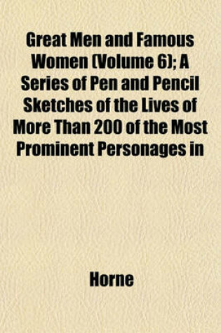 Cover of Great Men and Famous Women (Volume 6); A Series of Pen and Pencil Sketches of the Lives of More Than 200 of the Most Prominent Personages in