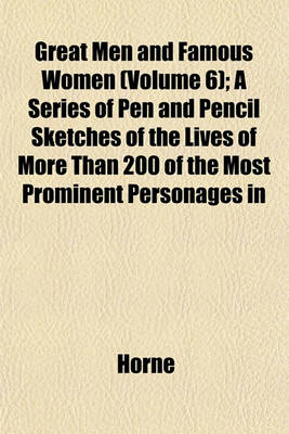 Book cover for Great Men and Famous Women (Volume 6); A Series of Pen and Pencil Sketches of the Lives of More Than 200 of the Most Prominent Personages in