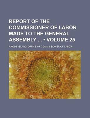 Book cover for Report of the Commissioner of Labor Made to the General Assembly (Volume 25)