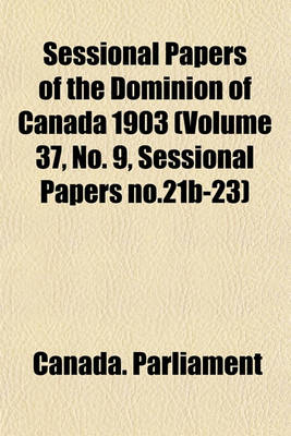 Book cover for Sessional Papers of the Dominion of Canada 1903 (Volume 37, No. 9, Sessional Papers No.21b-23)