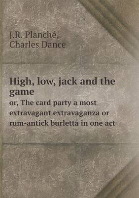 Book cover for High, low, jack and the game or, The card party a most extravagant extravaganza or rum-antick burletta in one act